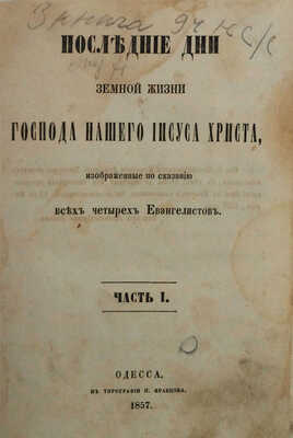 Последние дни земной жизни Господа нашего Иисуса Христа, изображенные по сказанию всех четырех Евангелистов Одесса, 1857.